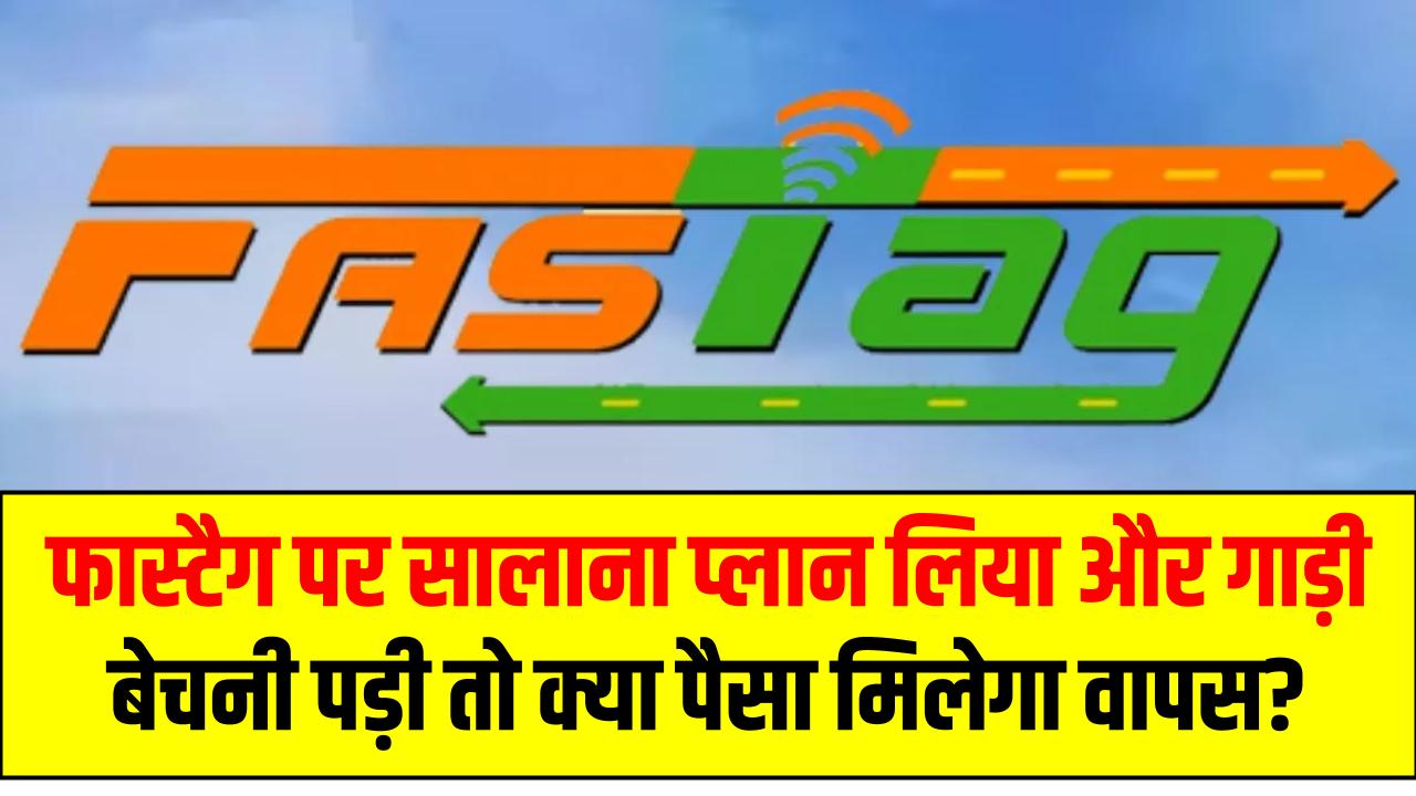 Fastag Rules: फास्टैग पर सालाना प्लान लिया और गाड़ी बेचनी पड़ी तो क्या पैसा मिलेगा वापस? जान लें नियम!