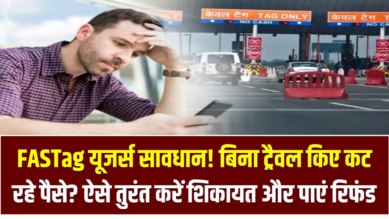 FASTag यूजर्स सावधान! बिना ट्रैवल किए कट रहे पैसे? ऐसे तुरंत करें शिकायत और पाएं रिफंड
