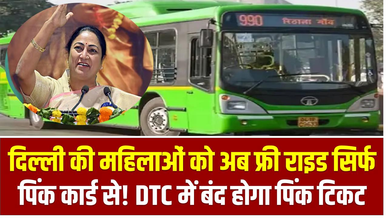 दिल्ली की महिलाओं को अब फ्री राइड सिर्फ पिंक कार्ड से! DTC में बंद होगा पिंक टिकट, जानिए पूरा नियम