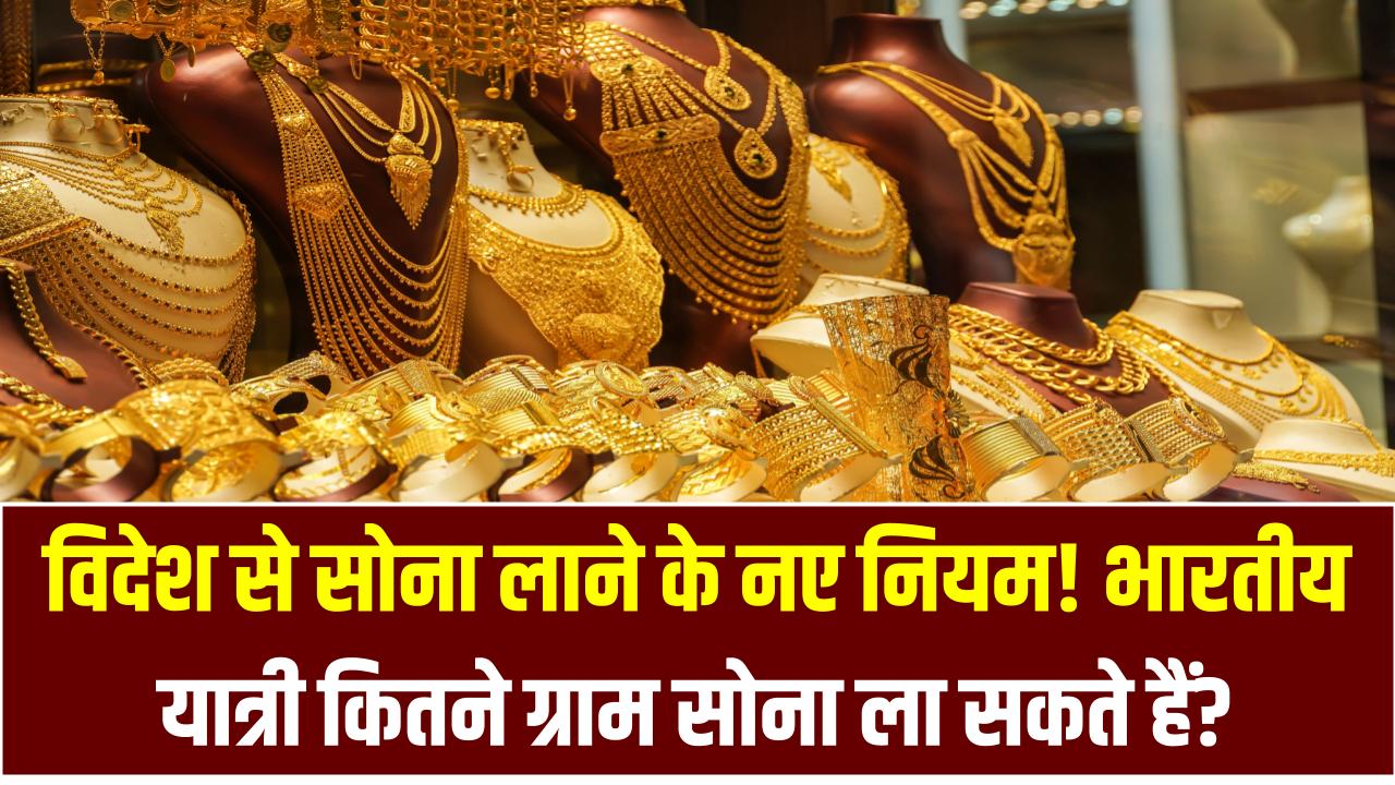 विदेश से सोना लाने के नए नियम! भारतीय यात्री कितने ग्राम सोना ला सकते हैं? जानें पूरी गाइडलाइन