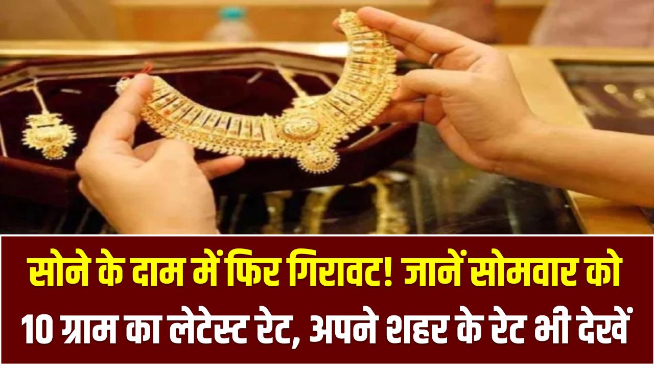 सोने के दाम में फिर गिरावट! जानें सोमवार को 10 ग्राम का लेटेस्ट रेट – अपने शहर के रेट भी देखें