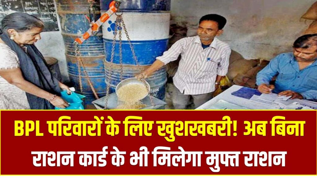 BPL परिवारों के लिए खुशखबरी! अब बिना राशन कार्ड के भी मिलेगा मुफ्त राशन, जानें पूरी प्रक्रिया