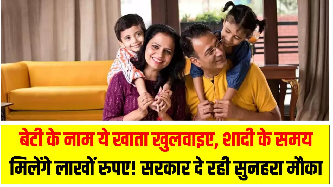 बेटी के नाम ये खाता खुलवाइए, शादी के समय मिलेंगे लाखों रुपए! सरकार दे रही सुनहरा मौका