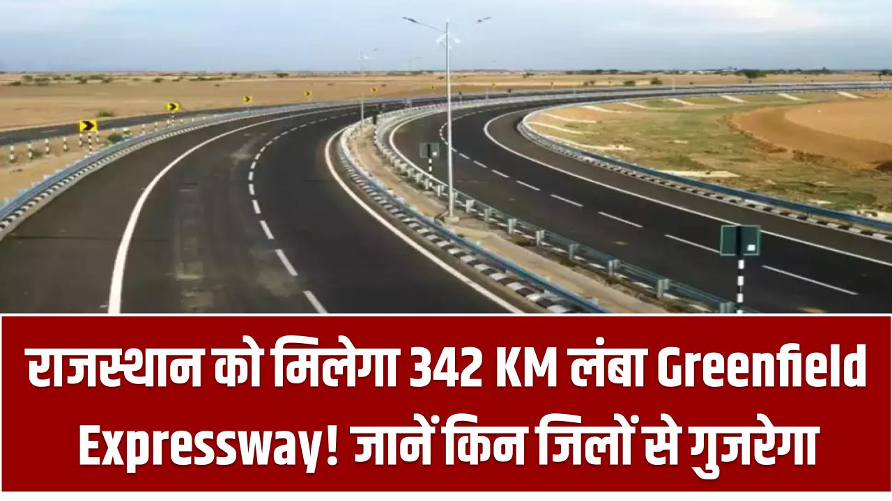 राजस्थान को मिलेगा 342 KM लंबा Green Field Expressway! जानें किन जिलों से गुजरेगा नया राजमार्ग