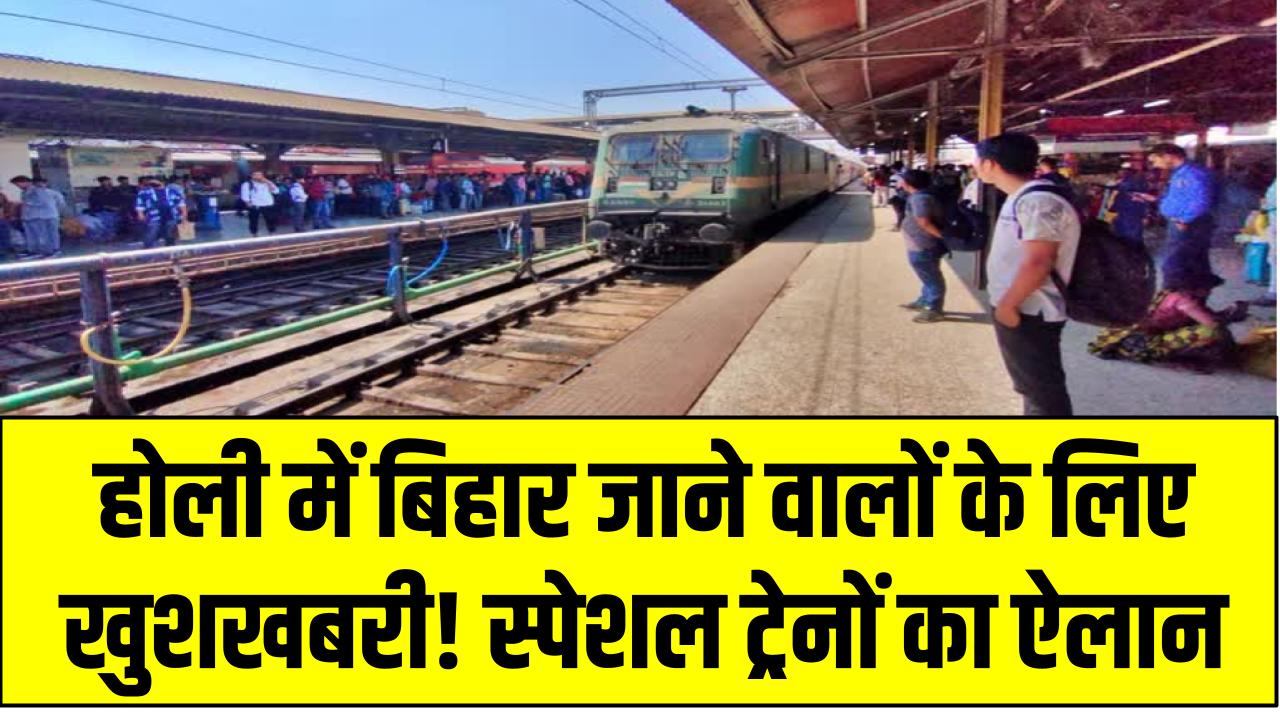 होली में बिहार जाने वालों के लिए खुशखबरी! स्पेशल ट्रेनों का ऐलान, कन्फर्म टिकट के साथ करें आरामदायक सफर!