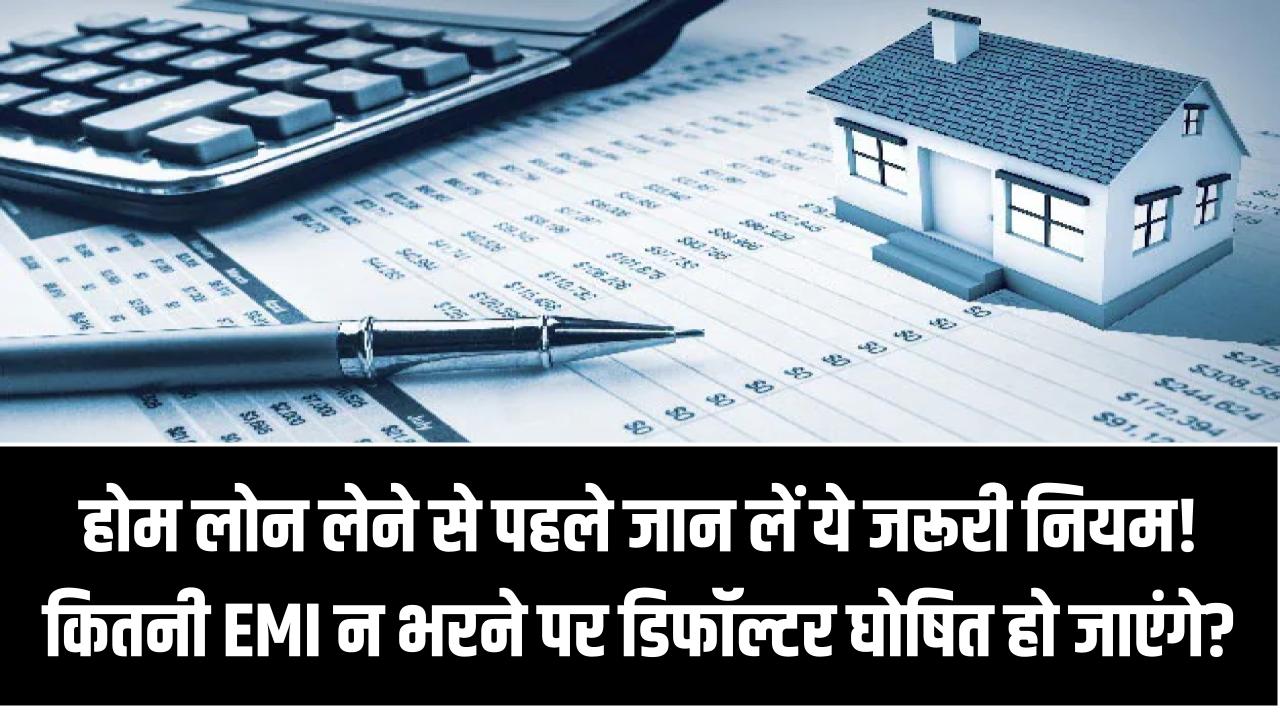 होम लोन लेने से पहले जान लें ये जरूरी नियम! कितनी EMI न भरने पर डिफॉल्टर घोषित हो जाएंगे?