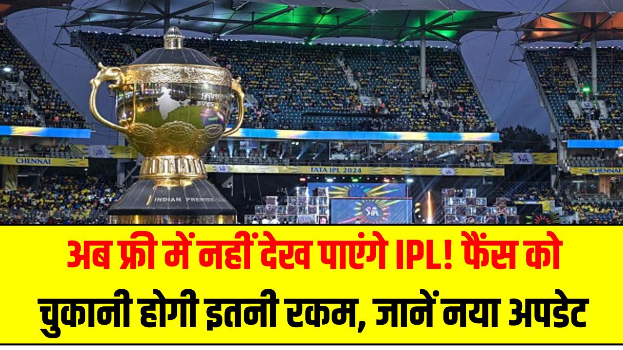 IPL 2025: अब फ्री में नहीं देख पाएंगे IPL! फैंस को चुकानी होगी इतनी रकम, जानें नया अपडेट