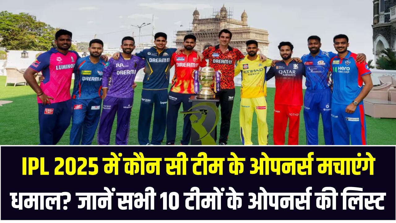IPL 2025 में कौन सी टीम के ओपनर्स मचाएंगे धमाल? जानें सभी 10 टीमों के ओपनर्स की लिस्ट यहां