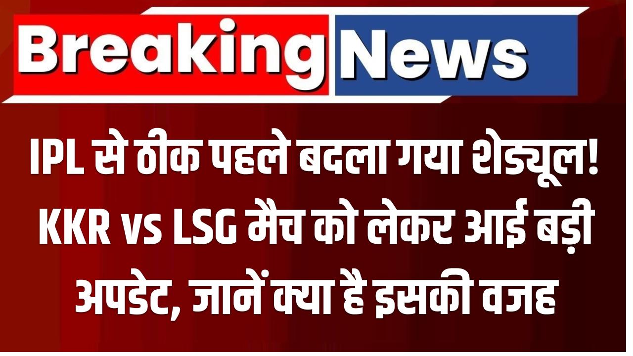 IPL से ठीक पहले बदला गया शेड्यूल! KKR vs LSG मैच को लेकर आई बड़ी अपडेट, जानें क्या है इसकी वजह