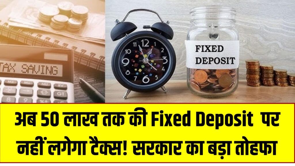 Income Tax On FD: अब 50 लाख तक की Fixed Deposit पर नहीं लगेगा टैक्स! सरकार का बड़ा तोहफा, आम आदमी को मिली बड़ी राहत