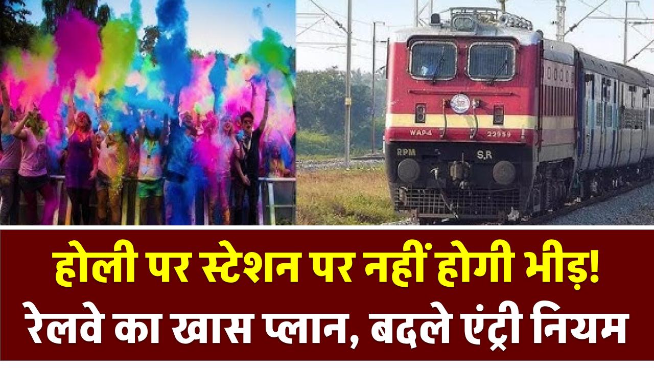 Indian Railways: होली पर स्टेशन पर नहीं होगी भीड़! रेलवे का खास प्लान, बदले एंट्री नियम