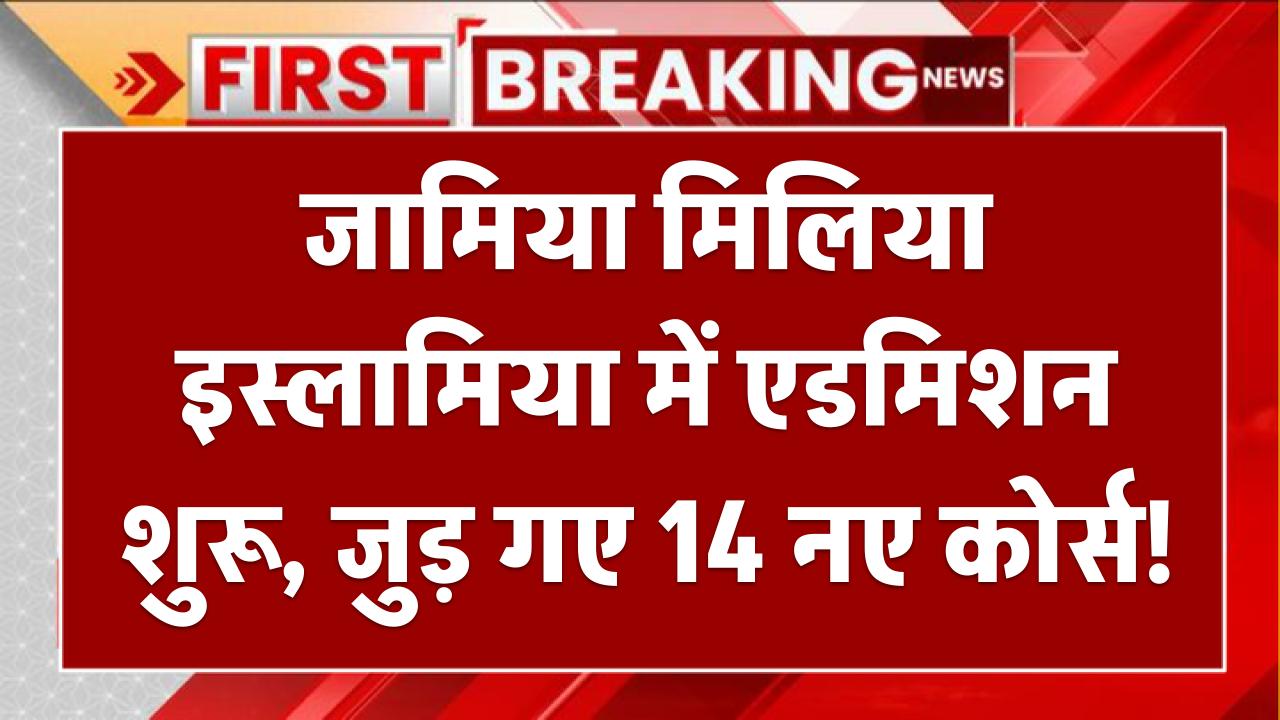 Jamia Admission 2025: जामिया मिलिया इस्लामिया में एडमिशन शुरू, जोड़ गए 14 नए कोर्स!