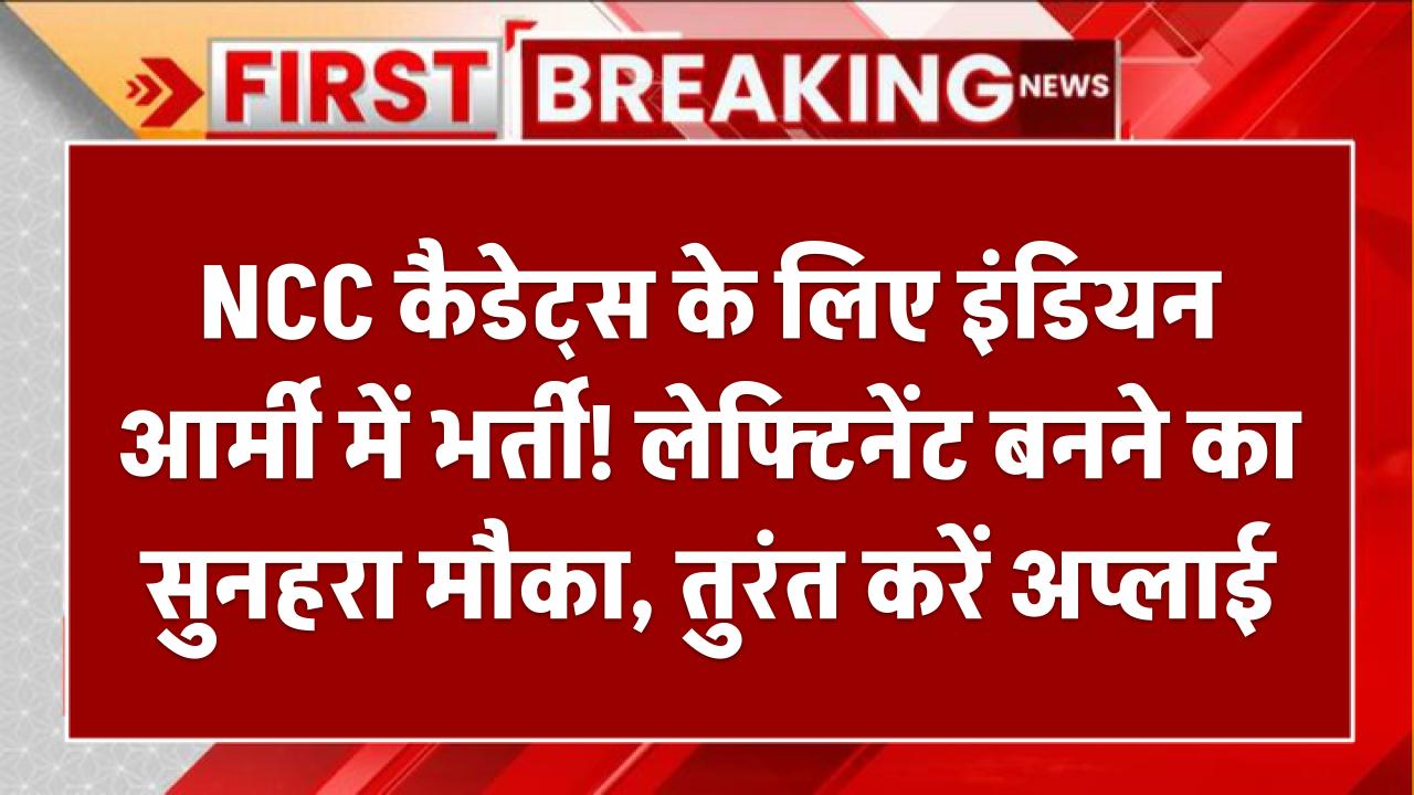 Join Indian Army 2025: NCC कैडेट्स के लिए इंडियन आर्मी में भर्ती! लेफ्टिनेंट बनने का सुनहरा मौका, तुरंत करें अप्लाई