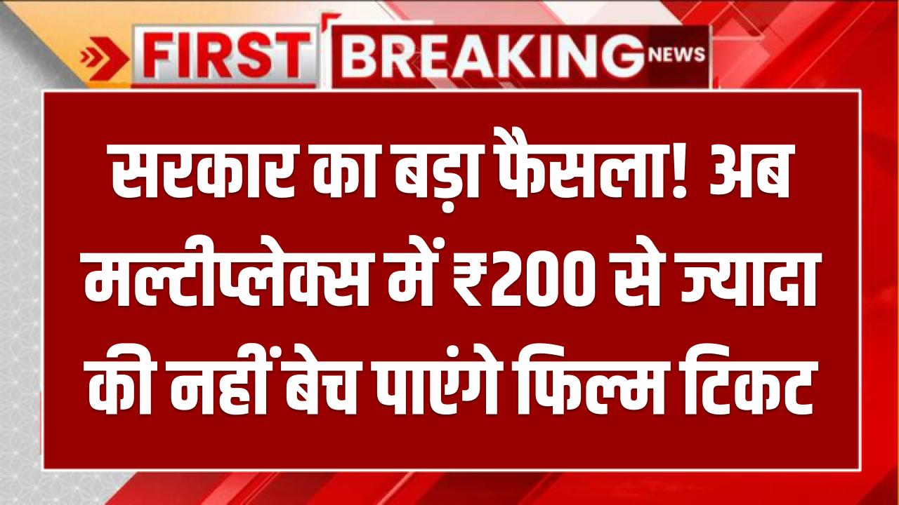 सरकार का बड़ा फैसला! अब मल्टीप्लेक्स में ₹200 से ज्यादा की नहीं बेच पाएंगे फिल्म टिकट – जानिए पूरा मामला