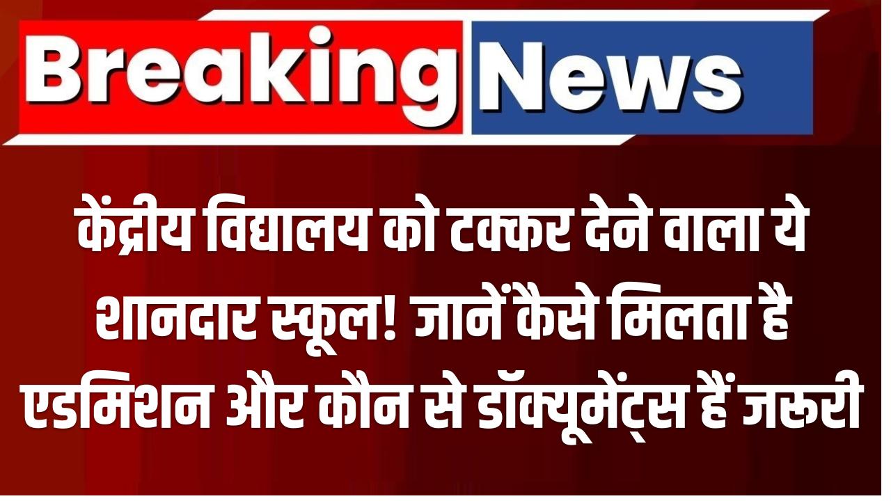 केंद्रीय विद्यालय को टक्कर देने वाला ये शानदार स्कूल! जानें कैसे मिलता है एडमिशन और कौन से डॉक्यूमेंट्स हैं जरूरी
