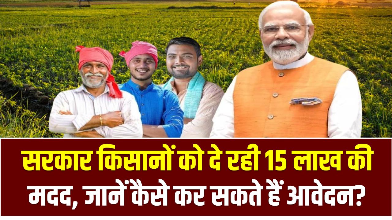 Kisan Yojana: सरकार किसानों को दे रही 15 लाख की मदद, जानें कैसे कर सकते हैं आवेदन?
