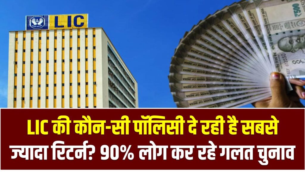LIC की कौन-सी पॉलिसी दे रही है सबसे ज्यादा रिटर्न? 90% लोग कर रहे गलत चुनाव