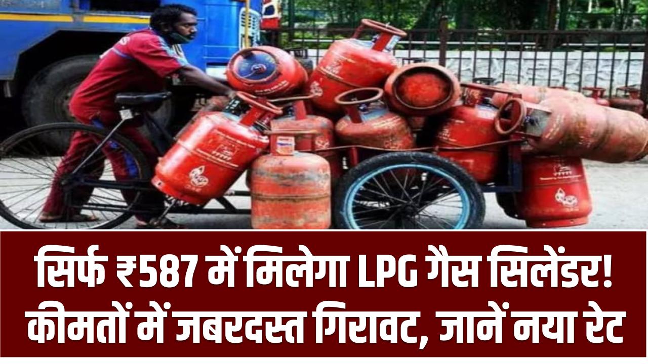 सिर्फ ₹587 में मिलेगा LPG गैस सिलेंडर! कीमतों में जबरदस्त गिरावट, जानें नया रेट और फायदा LPG Gas Cylinder Price