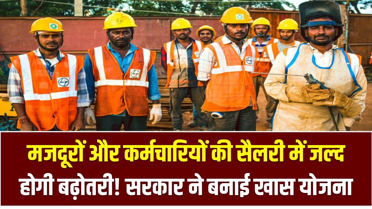 Labour Salary Hike: मजदूरों और कर्मचारियों की सैलरी में जल्द होगी बढ़ोतरी! सरकार ने बनाई खास योजना