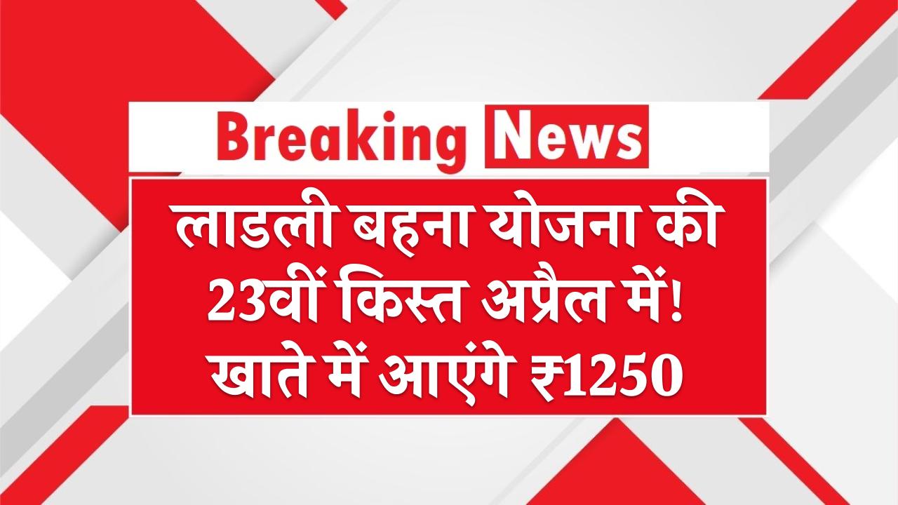 लाडली बहना योजना की 23वीं किस्त अप्रैल में! खाते में आएंगे ₹1250 – बढ़ेगी राशि? जानें मंत्री का बयान