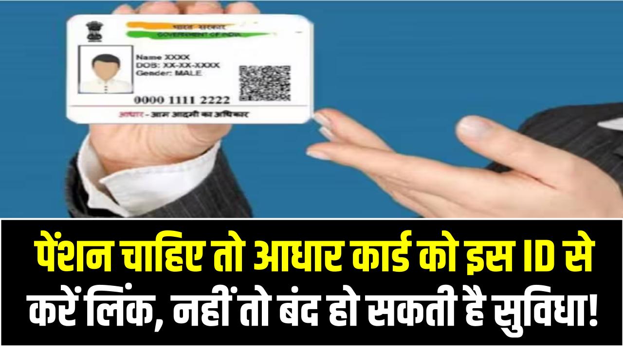 पेंशन चाहिए तो आधार कार्ड को इस ID से करें लिंक, नहीं तो बंद हो सकती है सुविधा!