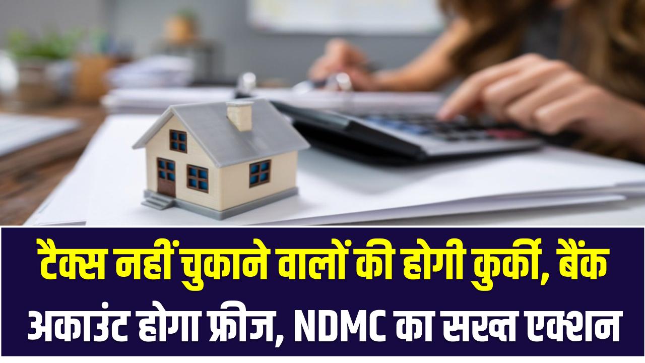 NDMC on Property Tax: सावधान! टैक्स नहीं चुकाने वालों की होगी कुर्की, बैंक अकाउंट होगा फ्रीज, NDMC का सख्त एक्शन