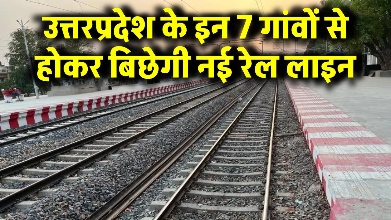उत्तरप्रदेश के इन 7 गांवों से होकर बिछेगी नई रेल लाइन, किसानों की हो जाएगी मौज ही मौज New Railway Line
