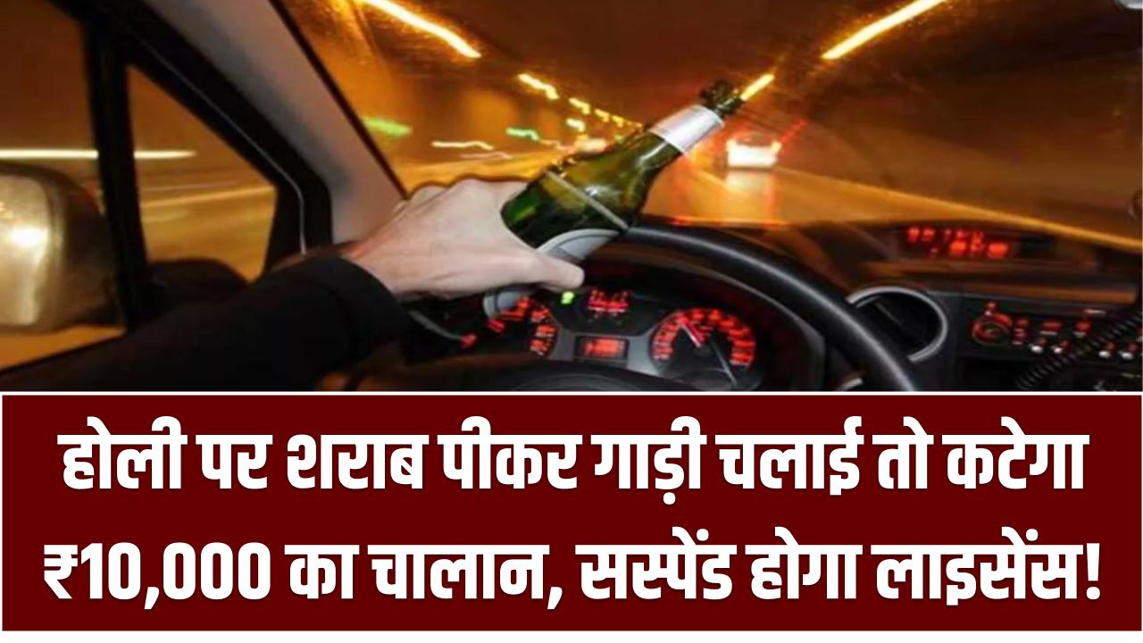 New Traffic Rules and Fines: होली पर शराब पीकर गाड़ी चलाई तो कटेगा ₹10,000 का चालान, सस्पेंड होगा लाइसेंस!