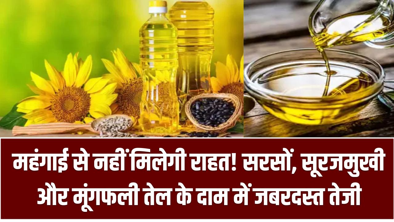महंगाई से नहीं मिलेगी राहत! सरसों, सूरजमुखी और मूंगफली तेल के दाम में जबरदस्त तेजी