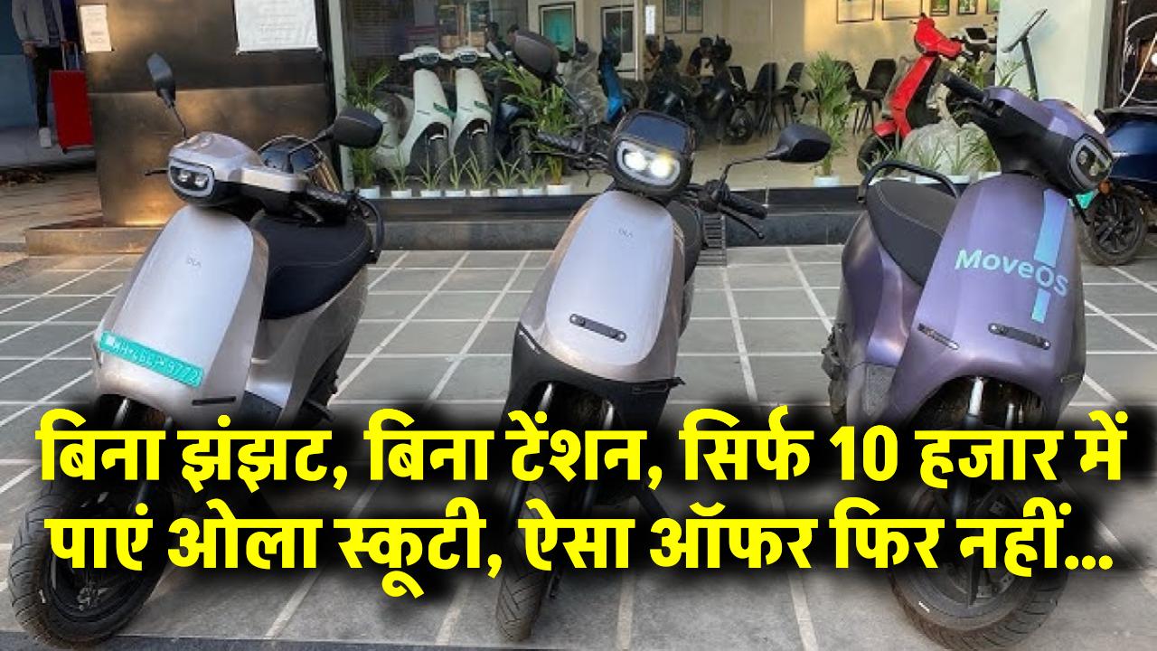 बिना झंझट, बिना टेंशन, सिर्फ 10 हजार में पाएं ओला स्कूटी, ऐसा ऑफर फिर नहीं…