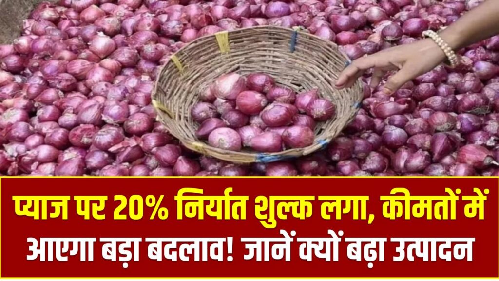 प्याज पर 20% निर्यात शुल्क लगा, कीमतों में आएगा बड़ा बदलाव! जानें क्यों बढ़ा उत्पादन