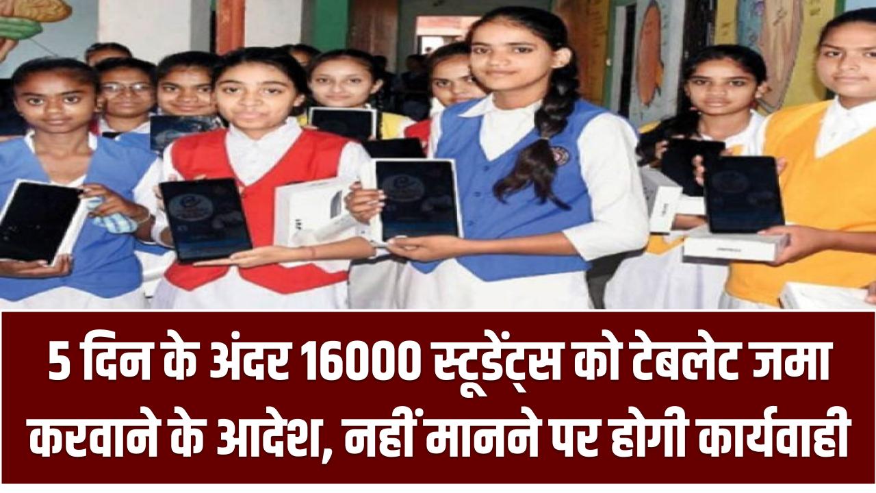 5 दिन के अंदर 16000 स्टूडेंट्स को टेबलेट जमा करवाने के आदेश, नहीं मानने पर भुगतने होंगे ये परिणाम Tablet Deposit
