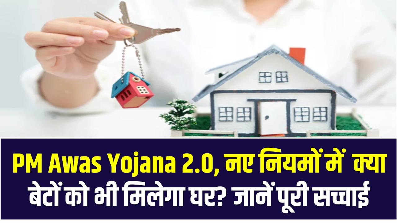 PM Awas Yojana 2.0: क्या नए नियमों में बेटों को भी मिलेगा घर? जानें पूरी सच्चाई