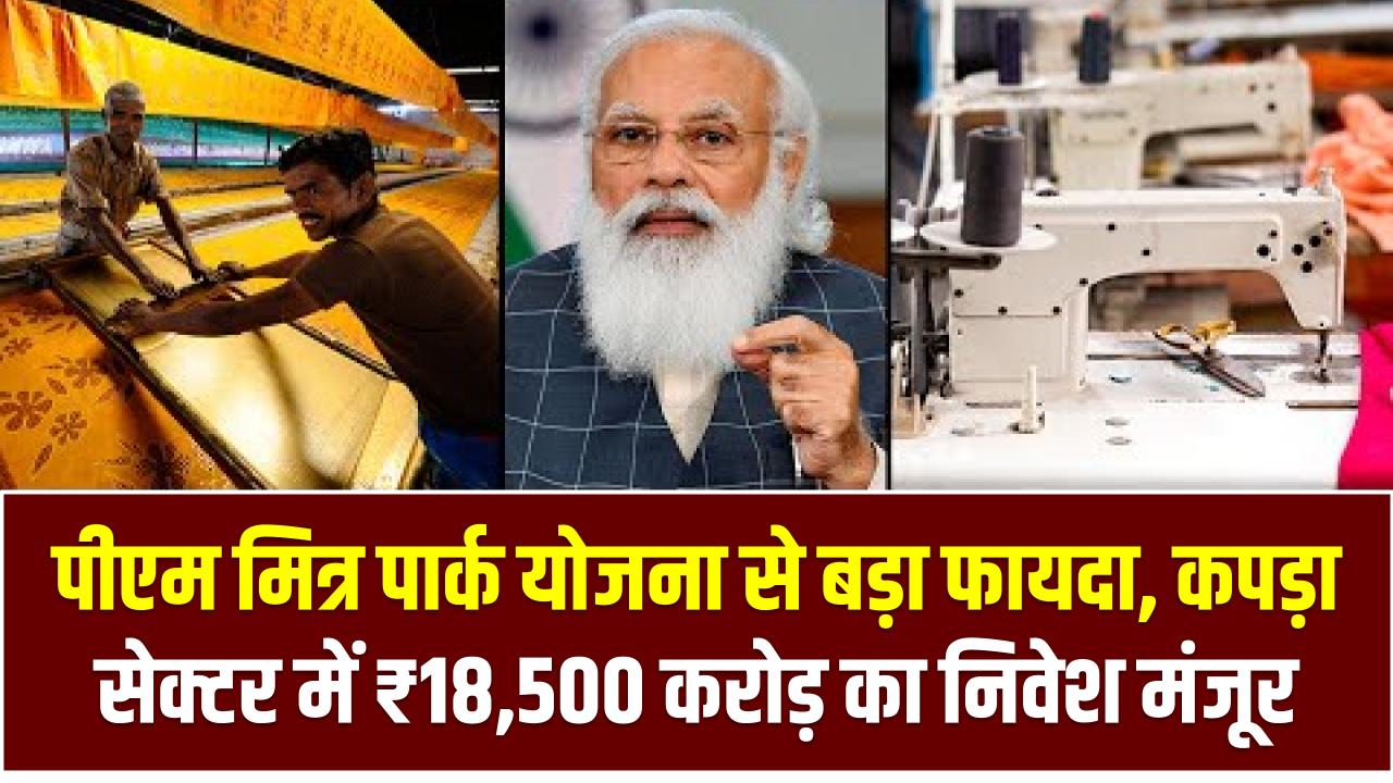 पीएम मित्र पार्क योजना से बड़ा फायदा, कपड़ा सेक्टर में ₹18,500 करोड़ का निवेश मंजूर