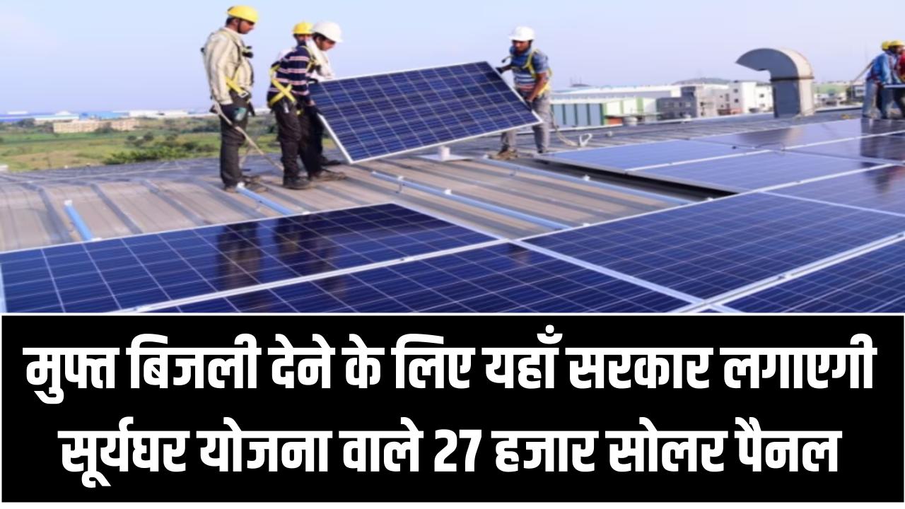 मुफ्त बिजली देने के लिए यहाँ सरकार लगाएगी सूर्यघर योजना वाले 27 हजार सोलर पैनल