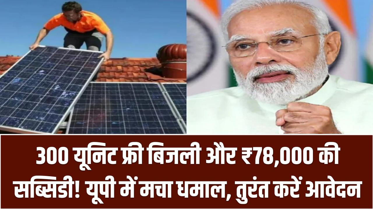PM Surya Ghar Yojna: 300 यूनिट फ्री बिजली और ₹78,000 की सब्सिडी! यूपी में मचा धमाल, तुरंत करें आवेदन