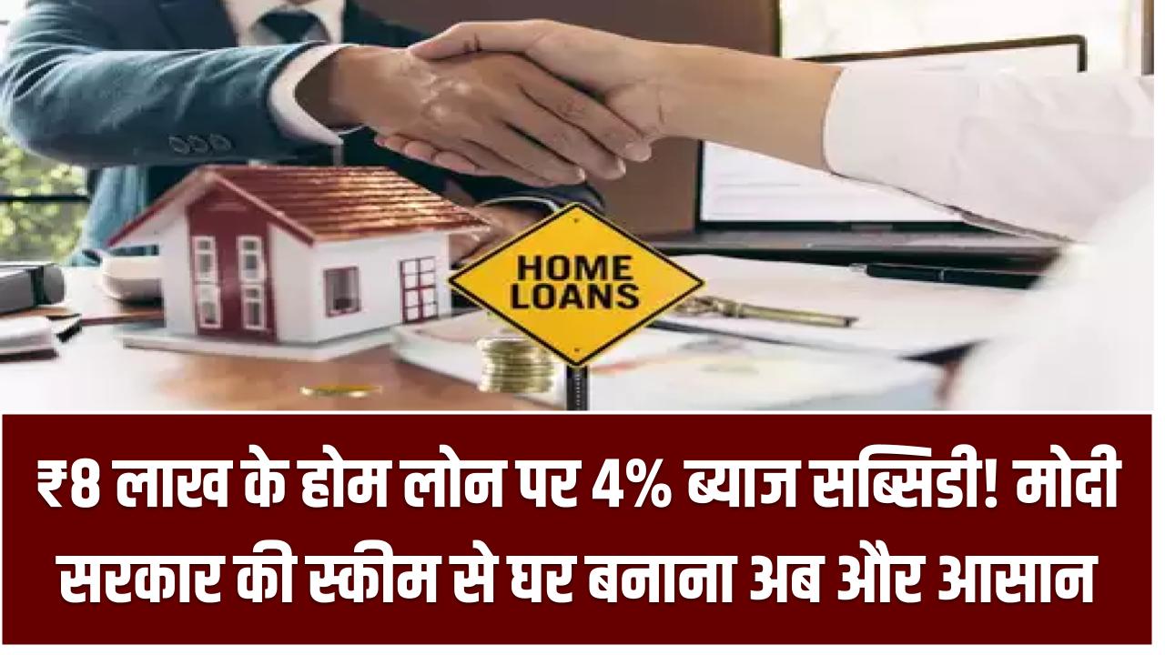 ₹8 लाख के होम लोन पर 4% ब्याज सब्सिडी! मोदी सरकार की स्कीम से घर बनाना अब और आसान