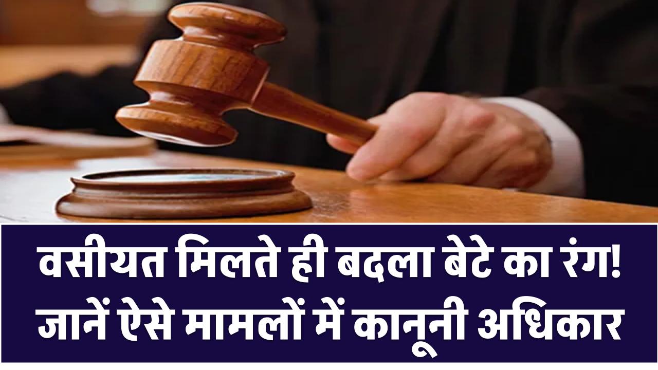 वसीयत मिलते ही बदला बेटे का रंग! बुजुर्ग ने की प्रॉपटी वापसी की गुहार, जानें ऐसे मामलों में कानूनी अधिकार