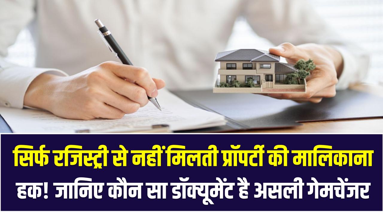 Property Rules: सिर्फ रजिस्ट्री से नहीं मिलती प्रॉपर्टी की मालिकाना हक! जानिए कौन सा डॉक्यूमेंट है असली गेमचेंजर