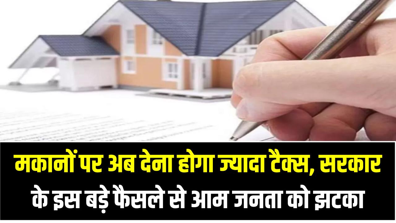 Property Tax: मकानों पर अब देना होगा ज्यादा टैक्स, सरकार के इस बड़े फैसले से आम जनता को झटका