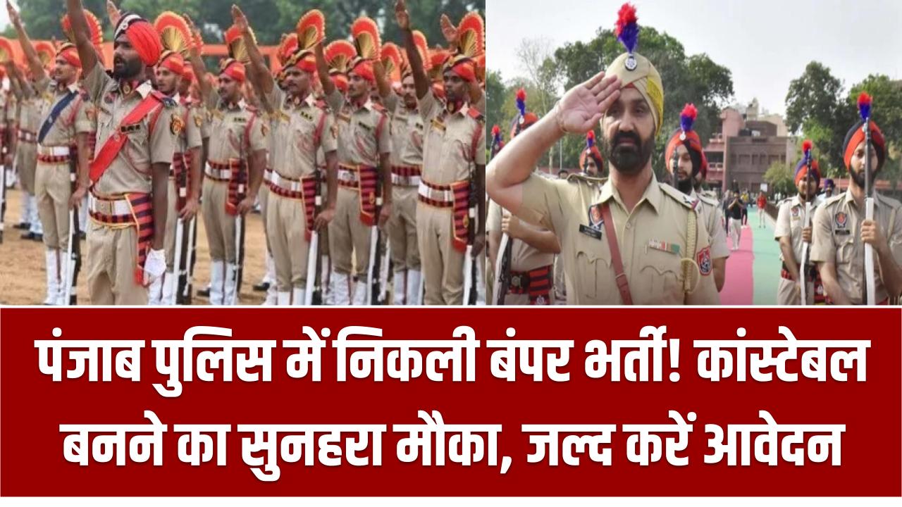 पंजाब पुलिस में निकली बंपर भर्ती! कांस्टेबल बनने का सुनहरा मौका, जल्द करें आवेदन