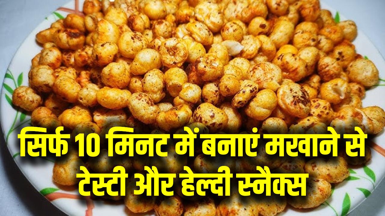 सिर्फ 10 मिनट में बनाएं मखाने से टेस्टी और हेल्दी स्नैक्स – बच्चों से लेकर बुज़ुर्गों तक सब कहेंगे वाह!