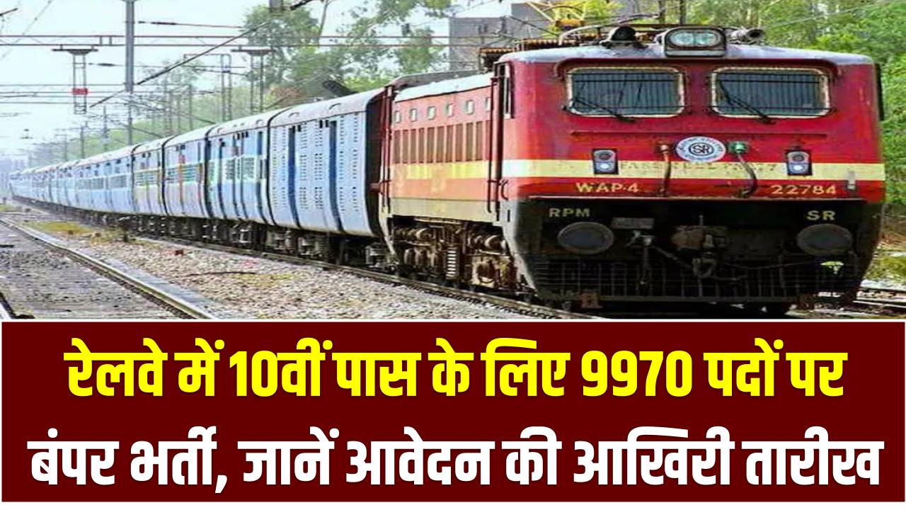 Railway Bharti 2025: रेलवे में 10वीं पास के लिए 9970 पदों पर बंपर भर्ती, जानें आवेदन की आखिरी तारीख और जरूरी डॉक्यूमेंट्स