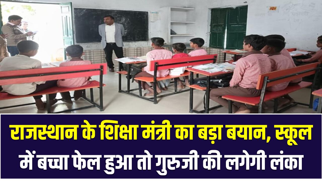 राजस्थान के शिक्षा मंत्री का बड़ा बयान, स्कूल में बच्चा फेल हुआ तो गुरुजी की लगेगी लंका