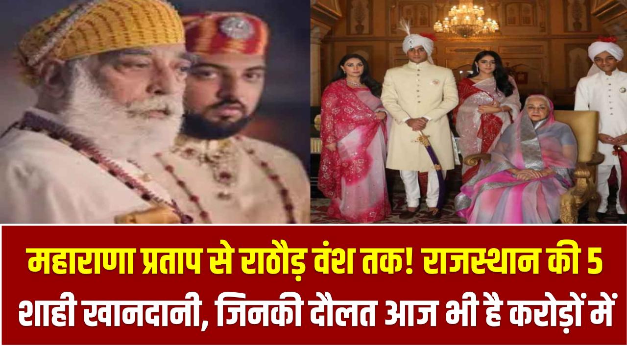 महाराणा प्रताप से राठौड़ वंश तक! राजस्थान की 5 शाही खानदानी, जिनकी दौलत आज भी है करोड़ों में