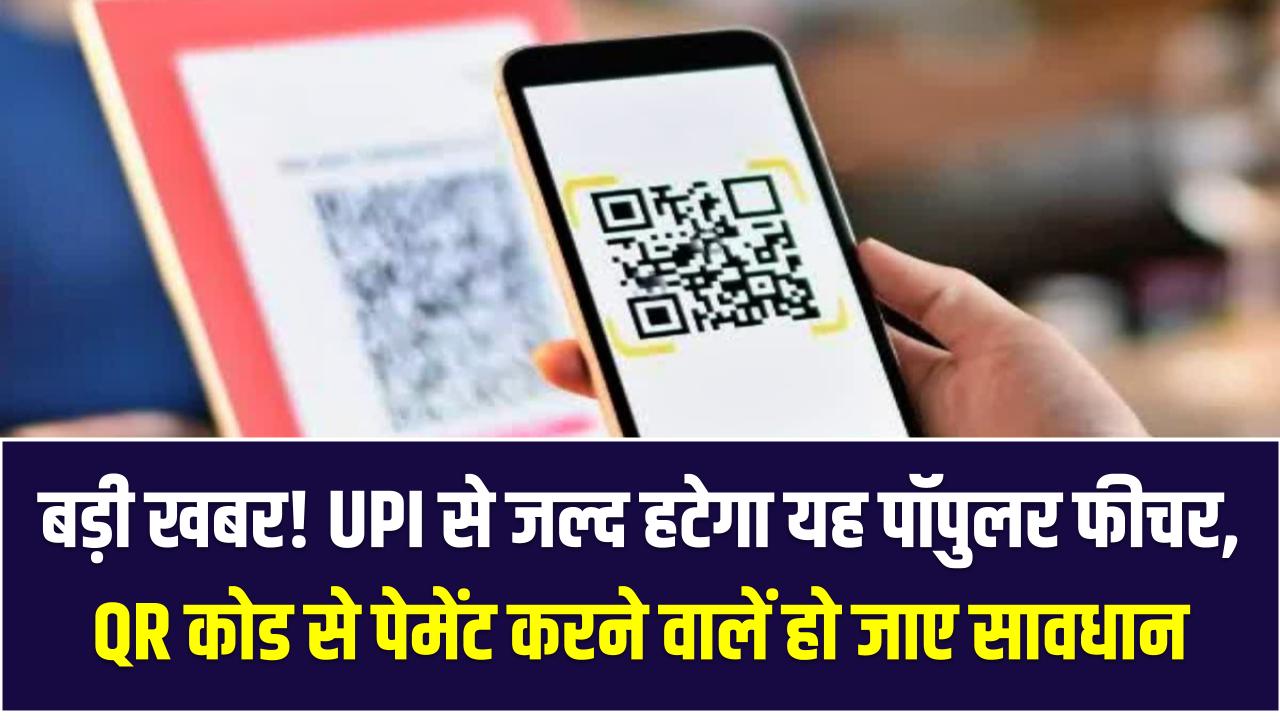बड़ी खबर! UPI से जल्द हटेगा यह पॉपुलर फीचर, QR कोड से पेमेंट करने वालों के लिए सरकार की नई चाल