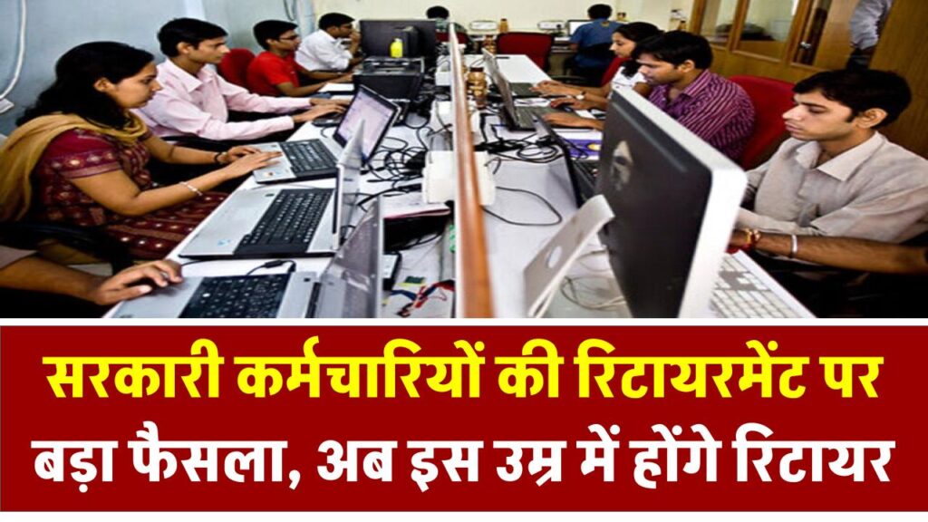 सरकारी कर्मचारियों की रिटायरमेंट पर बड़ा फैसला, अब इस उम्र में होंगे रिटायर, जानें नया नियम