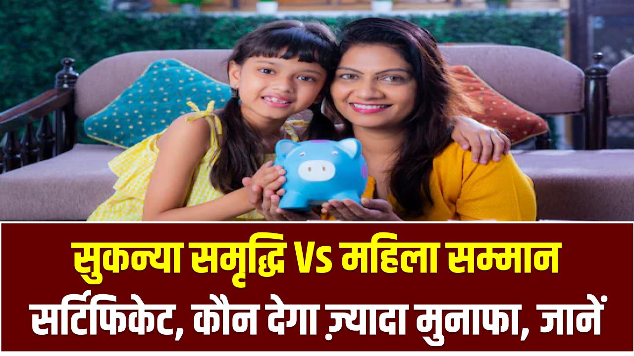 सुकन्या समृद्धि Vs महिला सम्मान सर्टिफिकेट: कौन देगा ज़्यादा मुनाफा? फायदे जानकर चौंक जाएंगे