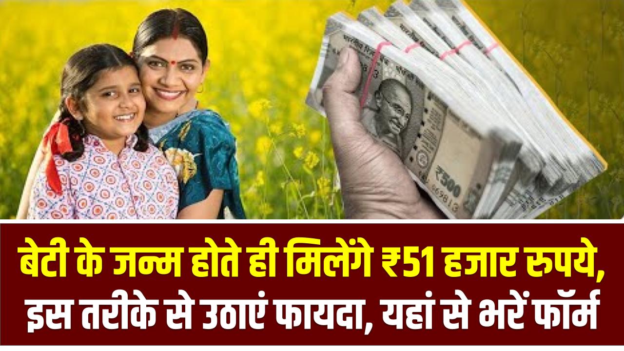 Sarkari Yojana: बेटी के जन्म होते ही मिलेंगे ₹51 हजार रुपये, इस तरीके से उठाएं फायदा, यहां से भरें फॉर्म