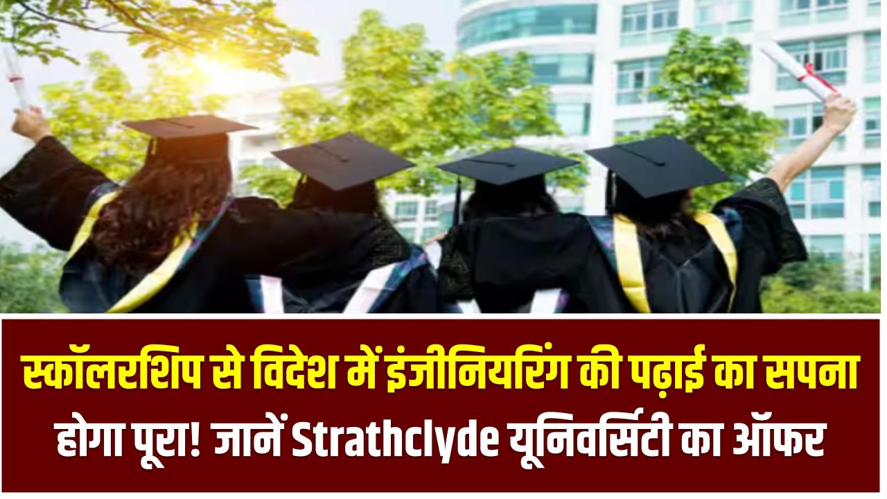 स्कॉलरशिप से विदेश में इंजीनियरिंग की पढ़ाई का सपना होगा पूरा! जानें Strathclyde यूनिवर्सिटी का ऑफर